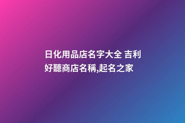 日化用品店名字大全 吉利好聽商店名稱,起名之家-第1張-店鋪起名-玄機派